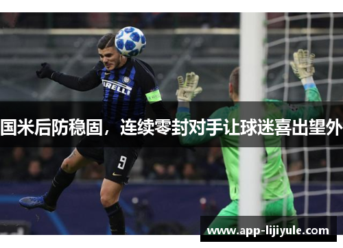 国米后防稳固，连续零封对手让球迷喜出望外