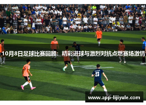 10月8日足球比赛回顾：精彩进球与激烈对抗点燃赛场激情