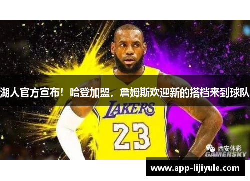 湖人官方宣布！哈登加盟，詹姆斯欢迎新的搭档来到球队