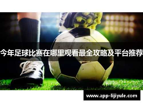今年足球比赛在哪里观看最全攻略及平台推荐