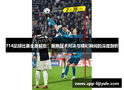 714足球比赛全景解析：聚焦战术对决与精彩瞬间的深度剖析
