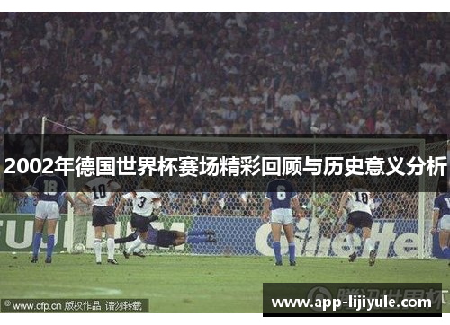 2002年德国世界杯赛场精彩回顾与历史意义分析