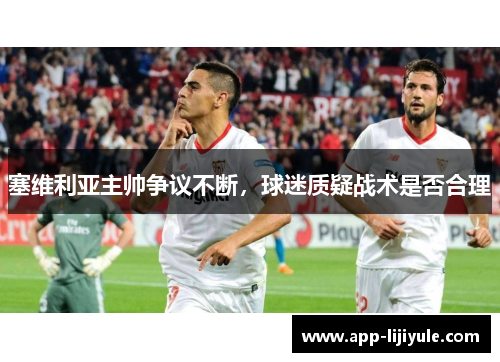 塞维利亚主帅争议不断，球迷质疑战术是否合理