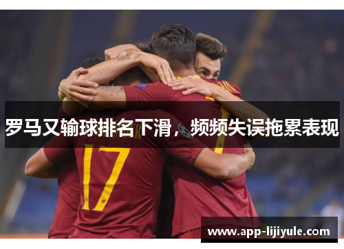 罗马又输球排名下滑，频频失误拖累表现