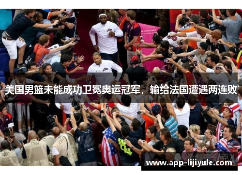 美国男篮未能成功卫冕奥运冠军，输给法国遭遇两连败