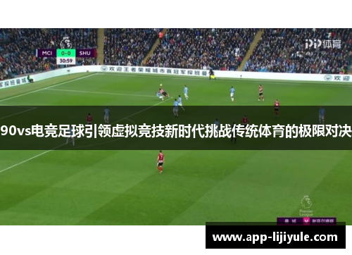 90vs电竞足球引领虚拟竞技新时代挑战传统体育的极限对决