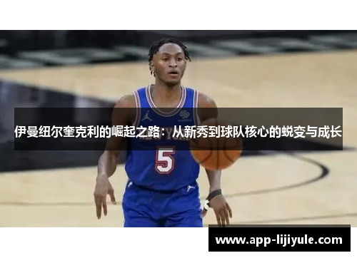 伊曼纽尔奎克利的崛起之路：从新秀到球队核心的蜕变与成长