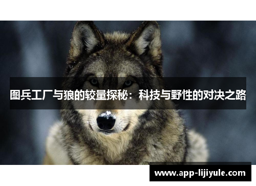 图兵工厂与狼的较量探秘：科技与野性的对决之路