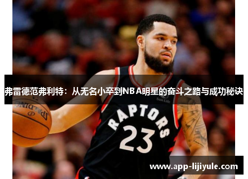 弗雷德范弗利特：从无名小卒到NBA明星的奋斗之路与成功秘诀