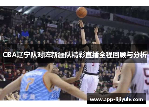 CBA辽宁队对阵新疆队精彩直播全程回顾与分析